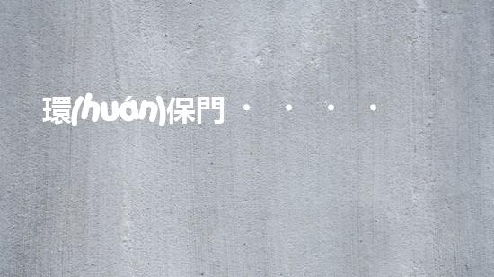環(huán)保門，迎向綠色未來